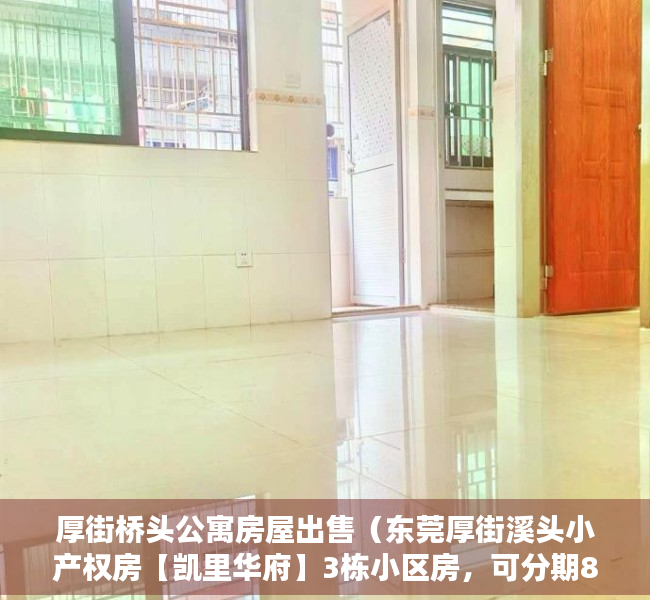 厚街桥头公寓房屋出售（东莞厚街溪头小产权房【凯里华府】3栋小区房，可分期8年）