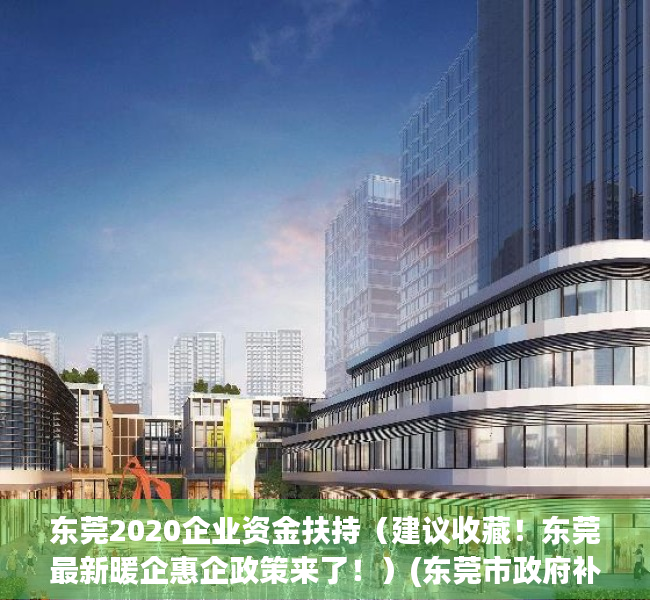 东莞2020企业资金扶持（建议收藏！东莞最新暖企惠企政策来了！）(东莞市政府补贴企业文件)