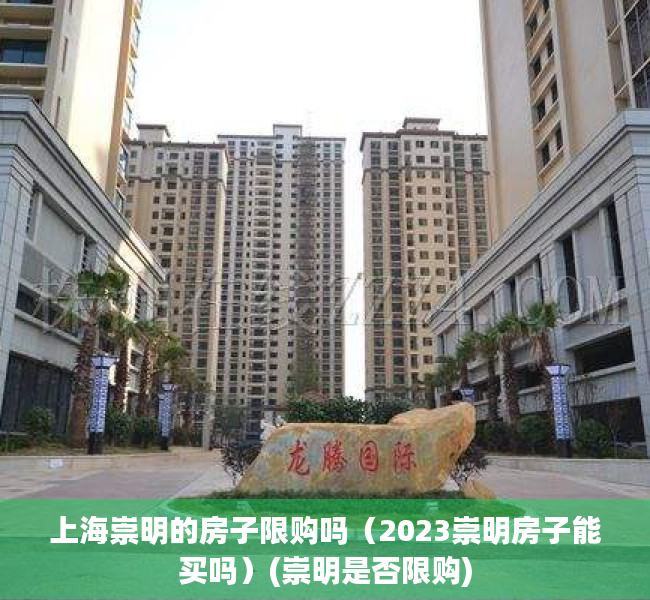上海崇明的房子限购吗（2023崇明房子能买吗）(崇明是否限购)