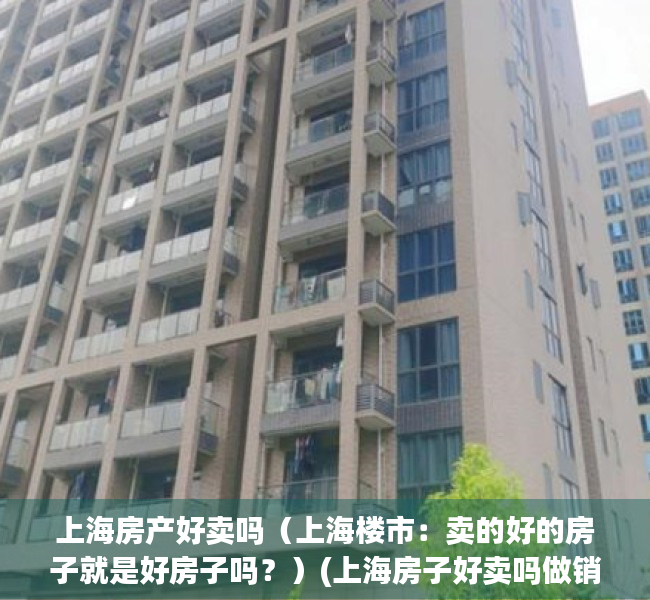 上海房产好卖吗（上海楼市：卖的好的房子就是好房子吗？）(上海房子好卖吗做销售能挣到钱嘛)