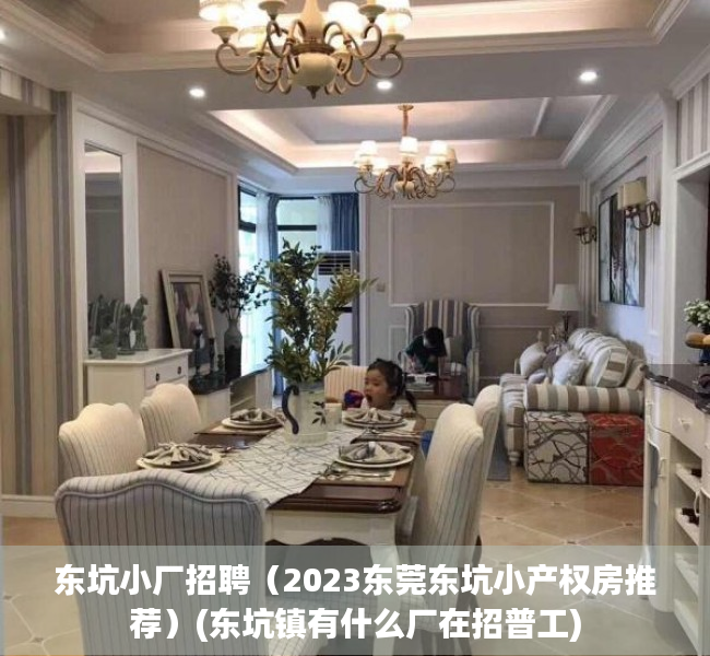 东坑小厂招聘（2023东莞东坑小产权房推荐）(东坑镇有什么厂在招普工)