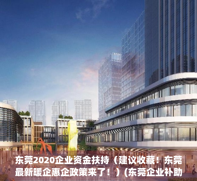 东莞2020企业资金扶持（建议收藏！东莞最新暖企惠企政策来了！）(东莞企业补助)