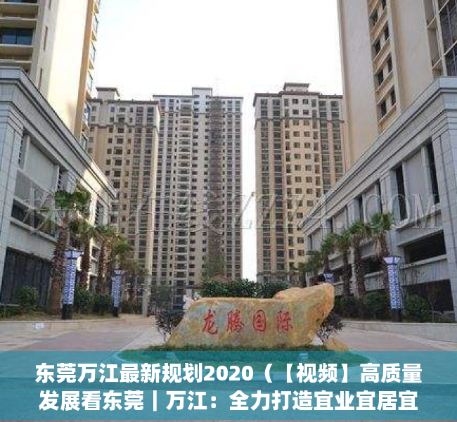 东莞万江最新规划2020（【视频】高质量发展看东莞｜万江：全力打造宜业宜居宜游的水韵都市魅力万江）
