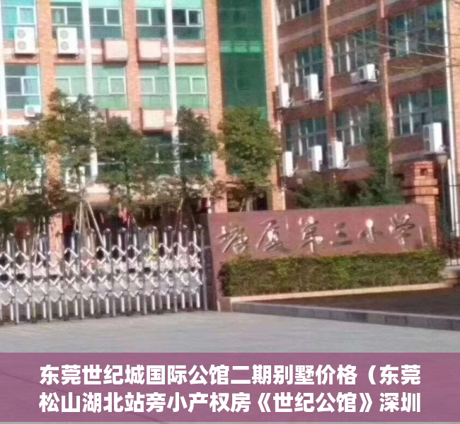 东莞世纪城国际公馆二期别墅价格（东莞松山湖北站旁小产权房《世纪公馆》深圳湾一号品质，品奢华人生 五轨交汇，30分钟直达深圳、广州、惠州，周边生活配套一应俱全）