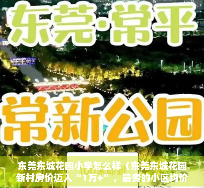 东莞东城花园小学怎么样（东莞东城花园新村房价迈入“1万+”，最贵的小区均价超过4万平）