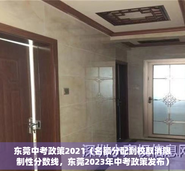 东莞中考政策2021（名额分配到校取消限制性分数线，东莞2023年中考政策发布）