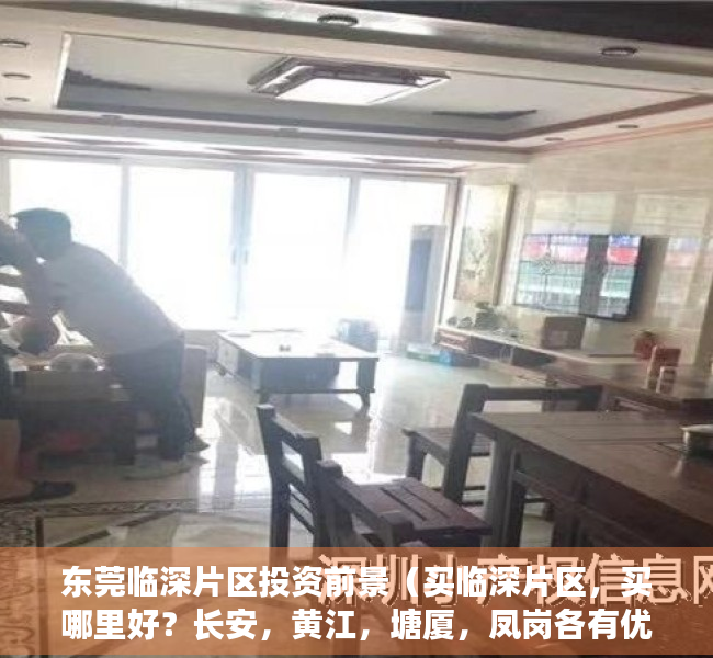 东莞临深片区投资前景（买临深片区，买哪里好？长安，黄江，塘厦，凤岗各有优势）