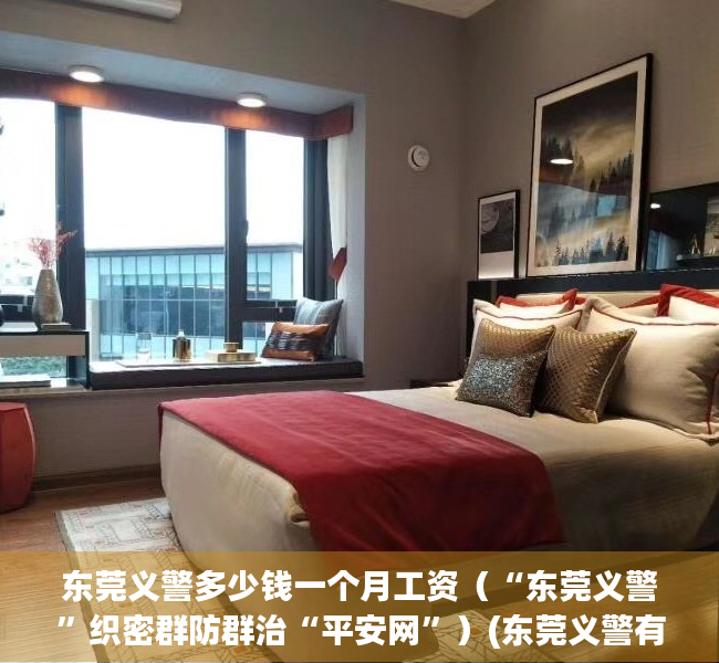 东莞义警多少钱一个月工资（“东莞义警”织密群防群治“平安网”）(东莞义警有制服吗)