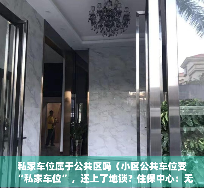 私家车位属于公共区吗（小区公共车位变“私家车位”，还上了地锁？住保中心：无产权不得出售租赁）