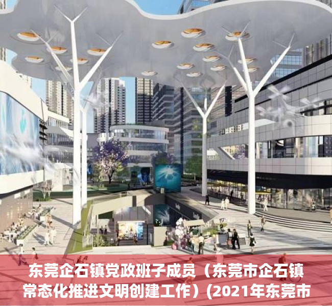 东莞企石镇党政班子成员（东莞市企石镇常态化推进文明创建工作）(2021年东莞市企石镇镇长是谁)