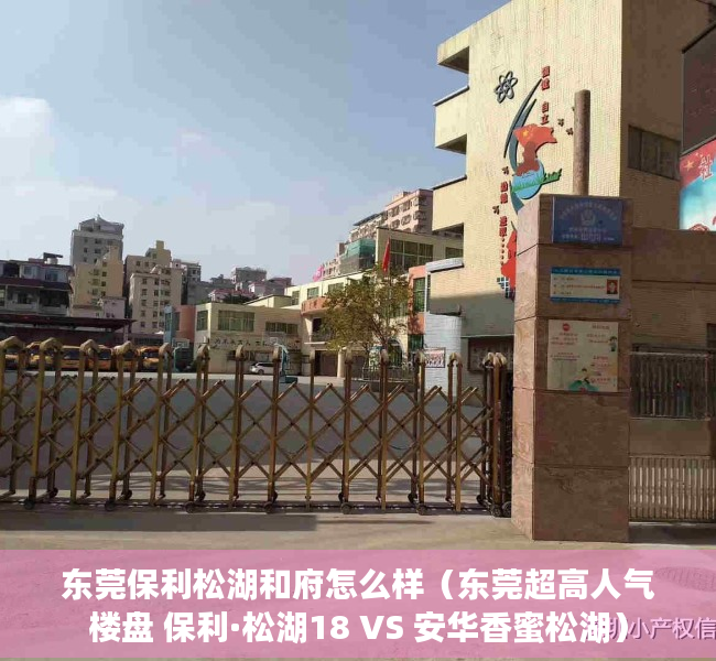 东莞保利松湖和府怎么样（东莞超高人气楼盘 保利·松湖18 VS 安华香蜜松湖）
