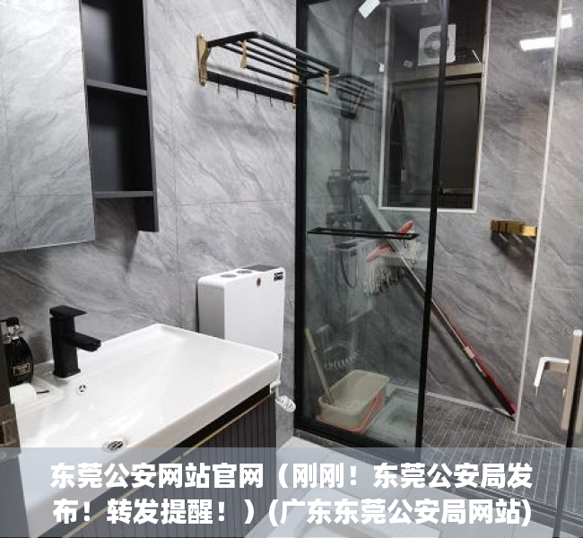东莞公安网站官网（刚刚！东莞公安局发布！转发提醒！）(广东东莞公安局网站)