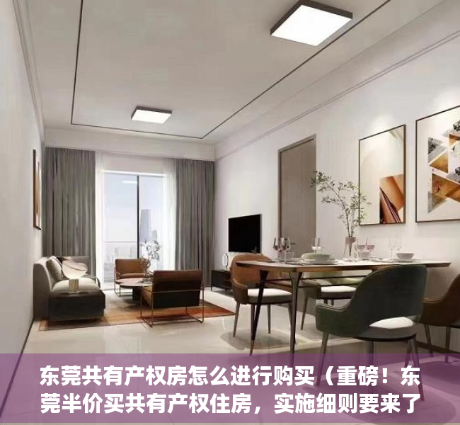 东莞共有产权房怎么进行购买（重磅！东莞半价买共有产权住房，实施细则要来了）