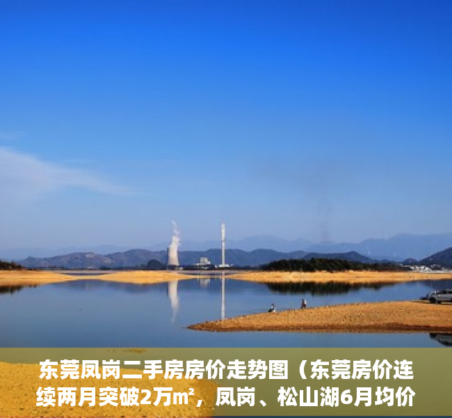 东莞凤岗二手房房价走势图（东莞房价连续两月突破2万㎡，凤岗、松山湖6月均价超3万㎡）