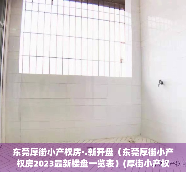 东莞厚街小产权房·.新开盘（东莞厚街小产权房2023最新楼盘一览表）(厚街小产权房现在什么价位)