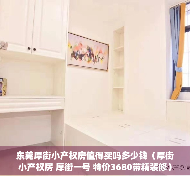 东莞厚街小产权房值得买吗多少钱（厚街小产权房 厚街一号 特价3680带精装修）