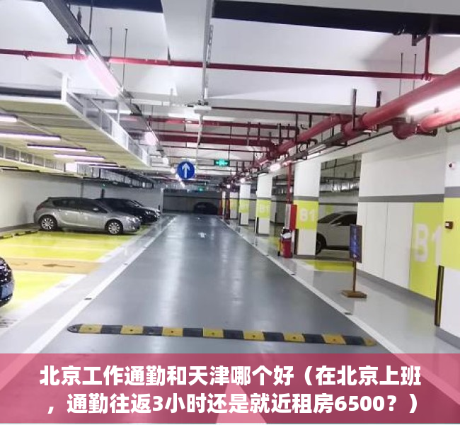 北京工作通勤和天津哪个好（在北京上班，通勤往返3小时还是就近租房6500？）