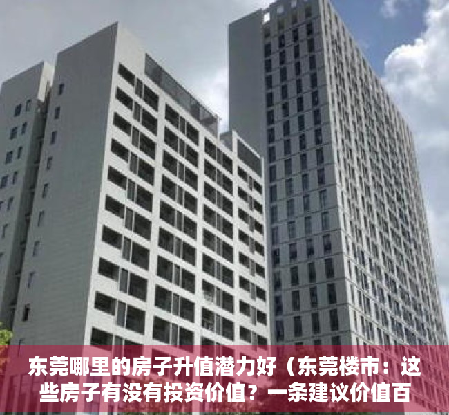 东莞哪里的房子升值潜力好（东莞楼市：这些房子有没有投资价值？一条建议价值百万）