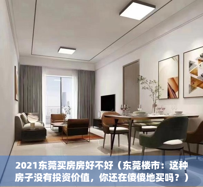 2021东莞买房房好不好（东莞楼市：这种房子没有投资价值，你还在傻傻地买吗？）