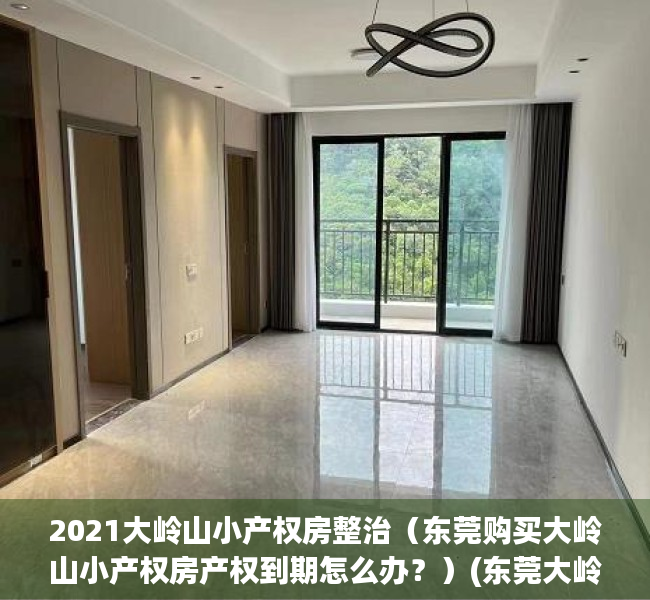 2021大岭山小产权房整治（东莞购买大岭山小产权房产权到期怎么办？）(东莞大岭山小产权房有保障吗)