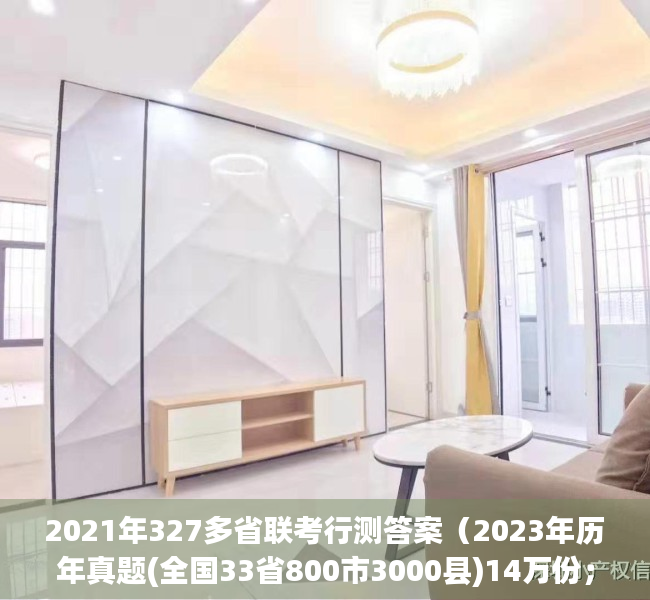2021年327多省联考行测答案（2023年历年真题(全国33省800市3000县)14万份；公务员国考省考事业单位体制单位运营商信用社文职（备考指导、高分必备）合集）