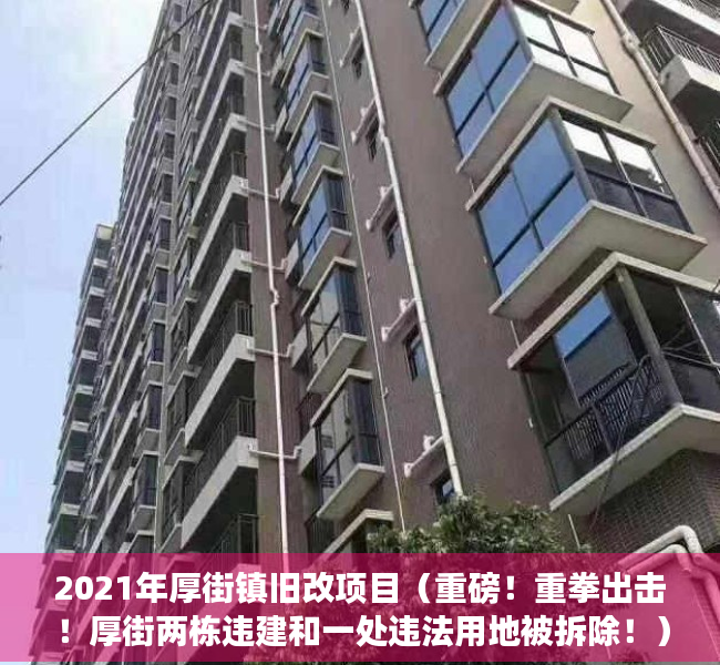 2021年厚街镇旧改项目（重磅！重拳出击！厚街两栋违建和一处违法用地被拆除！）