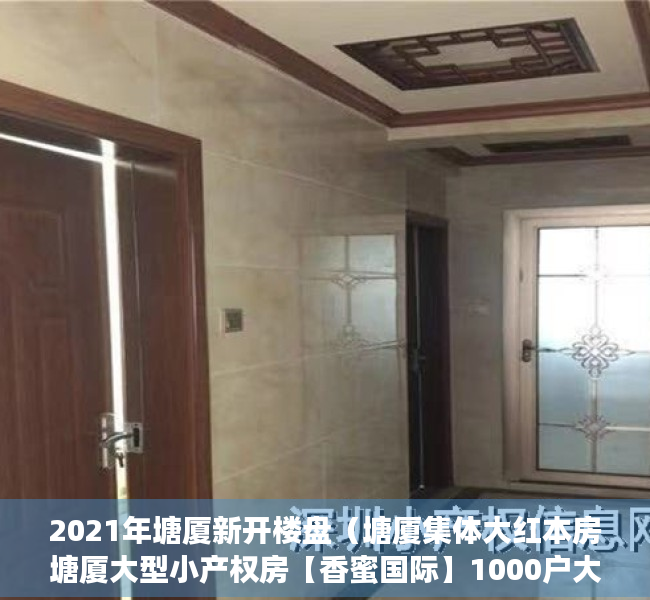 2021年塘厦新开楼盘（塘厦集体大红本房塘厦大型小产权房【香蜜国际】1000户大社区首付3成分期8年 粤赣高铁站500米塘厦大规模小产权房开盘）