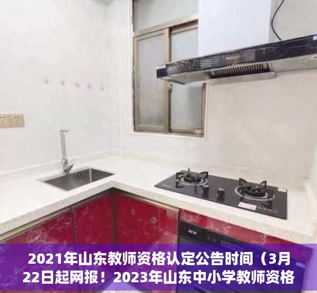 2021年山东教师资格认定公告时间（3月22日起网报！2023年山东中小学教师资格认定公告）