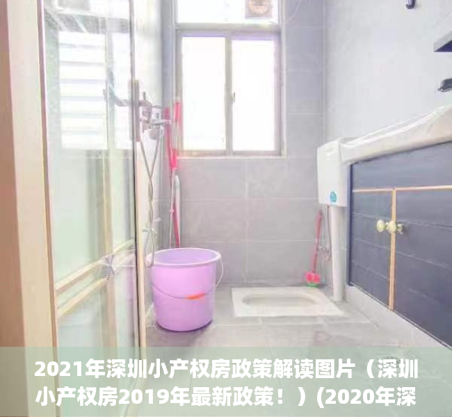2021年深圳小产权房政策解读图片（深圳小产权房2019年最新政策！）(2020年深圳小产权房的最新政策)