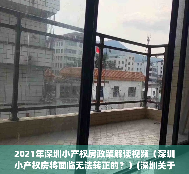2021年深圳小产权房政策解读视频（深圳小产权房将面临无法转正的？）(深圳关于小产权房问题的通知)