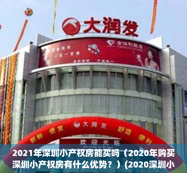 2021年深圳小产权房能买吗（2020年购买深圳小产权房有什么优势？）(2020深圳小产权房可以买吗)