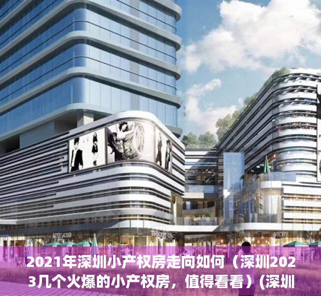 2021年深圳小产权房走向如何（深圳2023几个火爆的小产权房，值得看看）(深圳小产权房资讯)