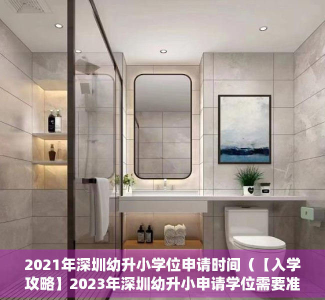 2021年深圳幼升小学位申请时间（【入学攻略】2023年深圳幼升小申请学位需要准备什么材料才符合报名要求？）