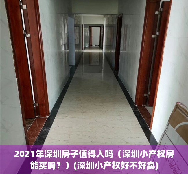 2021年深圳房子值得入吗（深圳小产权房能买吗？）(深圳小产权好不好卖)