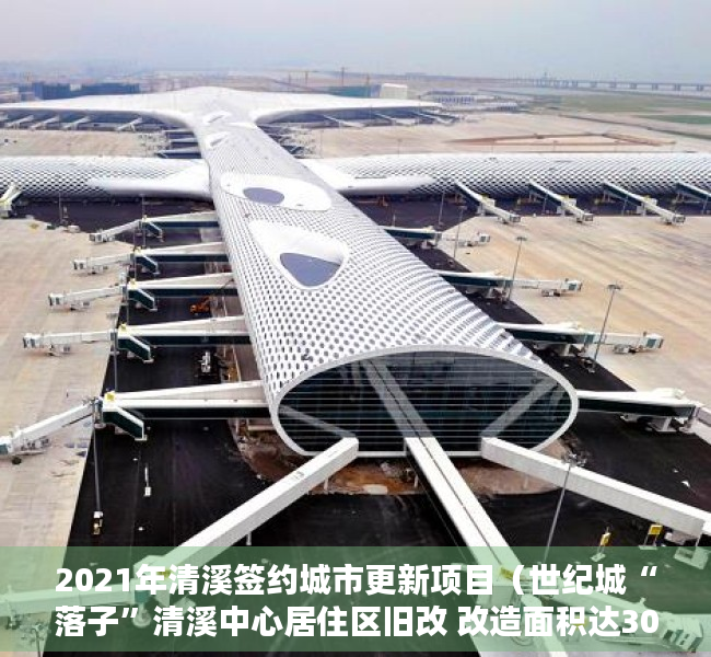 2021年清溪签约城市更新项目（世纪城“落子”清溪中心居住区旧改 改造面积达30万平方米）