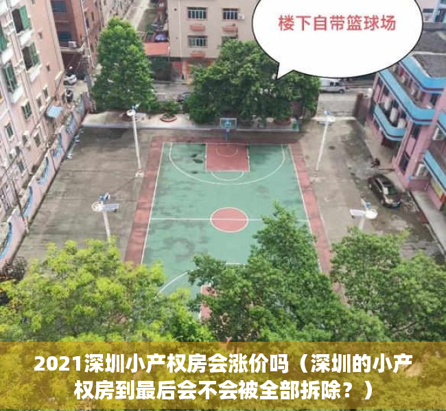 2021深圳小产权房会涨价吗（深圳的小产权房到最后会不会被全部拆除？）