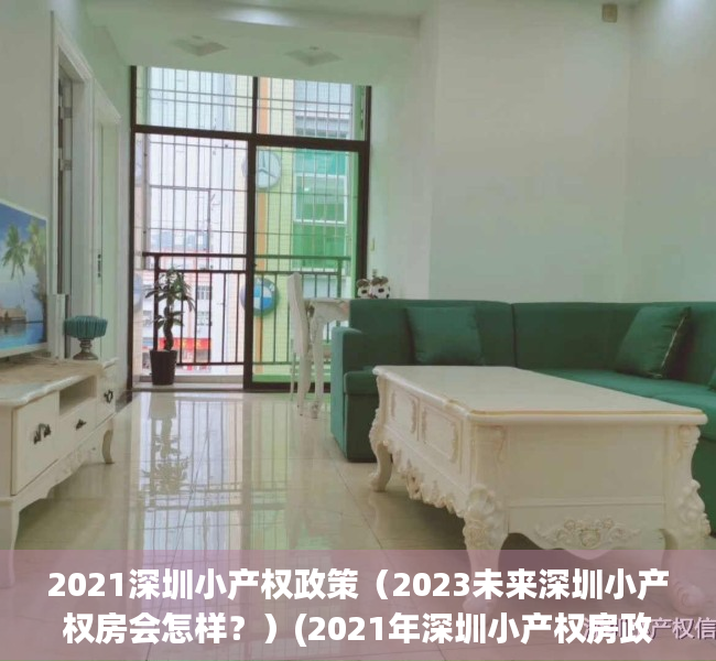 2021深圳小产权政策（2023未来深圳小产权房会怎样？）(2021年深圳小产权房政策解读)