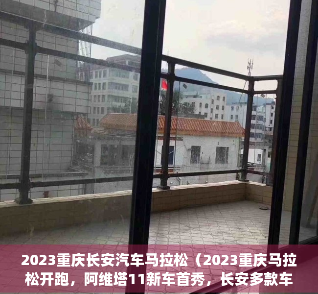 2023重庆长安汽车马拉松（2023重庆马拉松开跑，阿维塔11新车首秀，长安多款车型亮相）