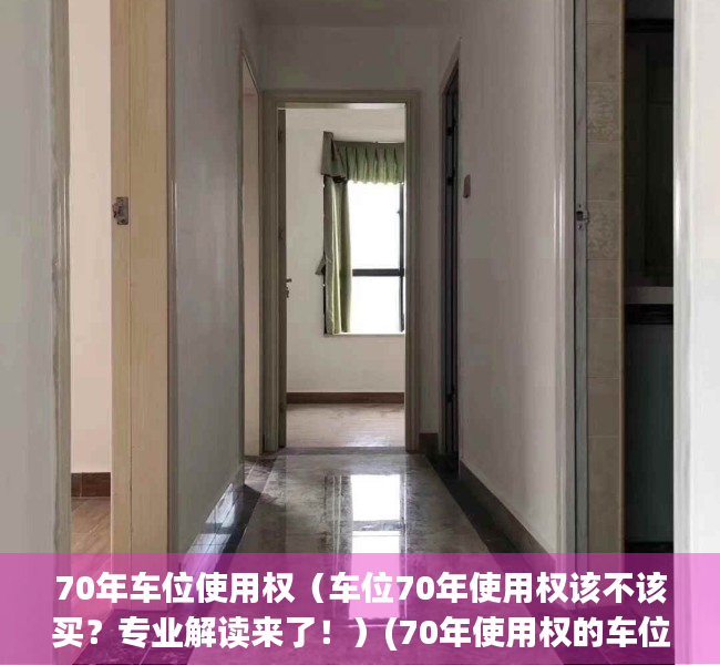 70年车位使用权（车位70年使用权该不该买？专业解读来了！）(70年使用权的车位是产权的吗)