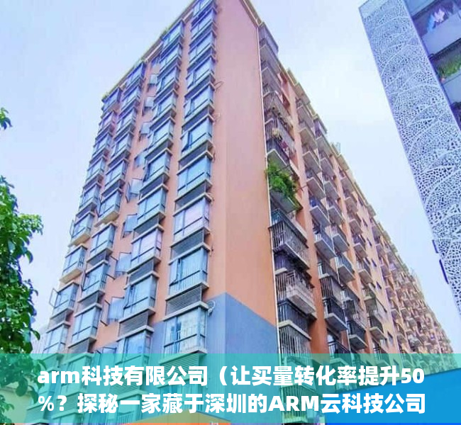 arm科技有限公司（让买量转化率提升50%？探秘一家藏于深圳的ARM云科技公司）