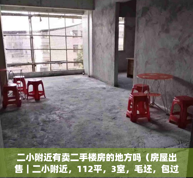 二小附近有卖二手楼房的地方吗（房屋出售｜二小附近，112平，3室，毛坯，包过户62万……）