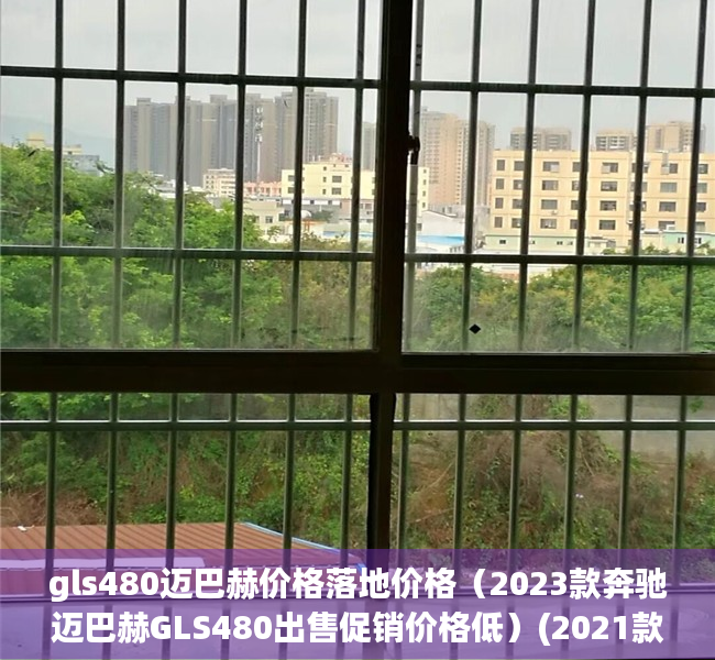 gls480迈巴赫价格落地价格（2023款奔驰迈巴赫GLS480出售促销价格低）(2021款奔驰gls迈巴赫480参数)