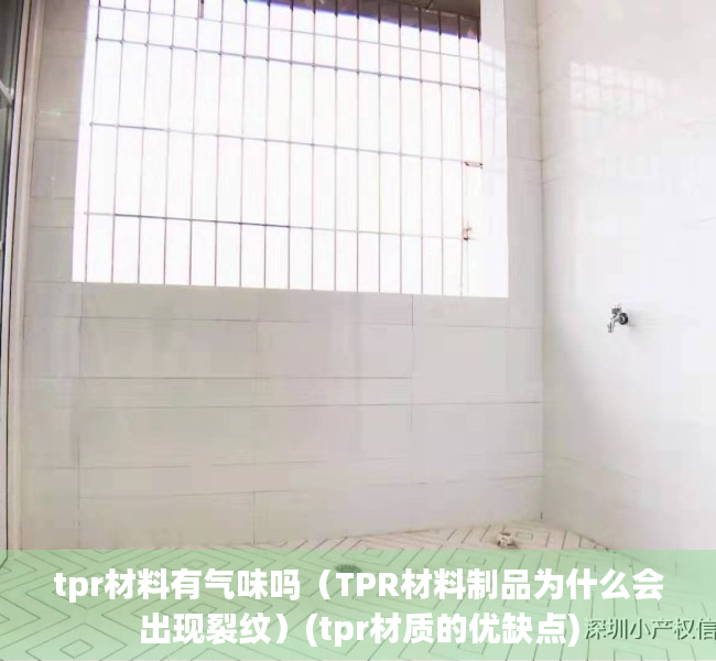 tpr材料有气味吗（TPR材料制品为什么会出现裂纹）(tpr材质的优缺点)
