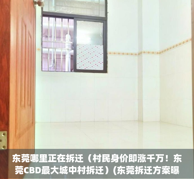 东莞哪里正在拆迁（村民身价即涨千万！东莞CBD最大城中村拆迁）(东莞拆迁方案曝光)