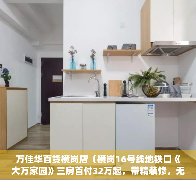 万佳华百货横岗店（横岗16号线地铁口《大万家园》三房首付32万起，带精装修，无条件分期5年）