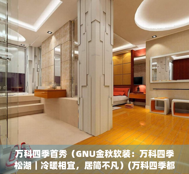 万科四季首秀（GNU金秋软装：万科四季松湖｜冷暖相宜，居简不凡）(万科四季都会目前有哪些房子)