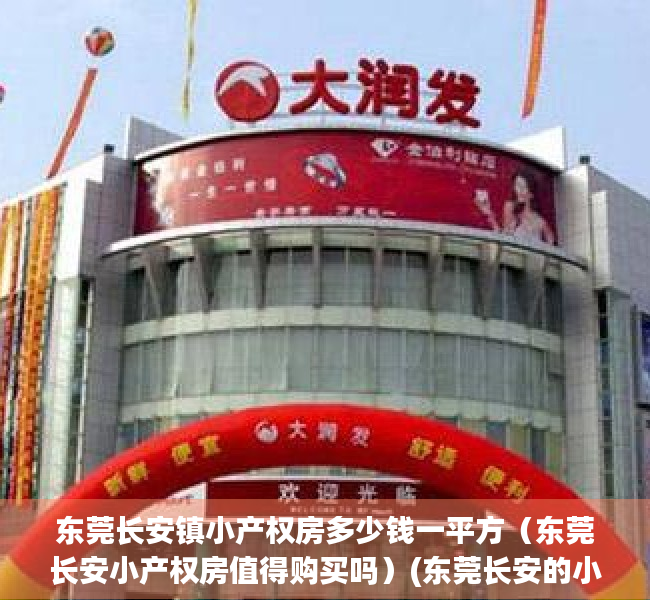 东莞长安镇小产权房多少钱一平方（东莞长安小产权房值得购买吗）(东莞长安的小产权房值得买吗)