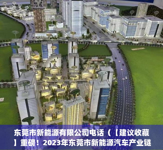 东莞市新能源有限公司电话（【建议收藏】重磅！2023年东莞市新能源汽车产业链全景图谱(附产业政策、产业链现状图谱、产业资源空间布局、产业链发展规划)）