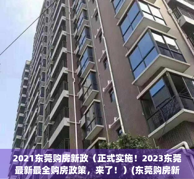 2021东莞购房新政（正式实施！2023东莞最新最全购房政策，来了！）(东莞购房新政策2021年)