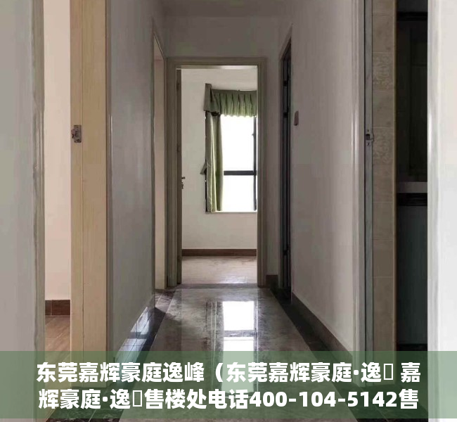 东莞嘉辉豪庭逸峰（东莞嘉辉豪庭·逸峯 嘉辉豪庭·逸峯售楼处电话400-104-5142售楼中心欢迎您！）